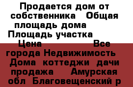 Продается дом от собственника › Общая площадь дома ­ 118 › Площадь участка ­ 524 › Цена ­ 3 000 000 - Все города Недвижимость » Дома, коттеджи, дачи продажа   . Амурская обл.,Благовещенский р-н